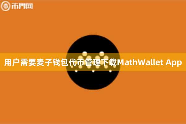 用户需要麦子钱包代币管理下载MathWallet App