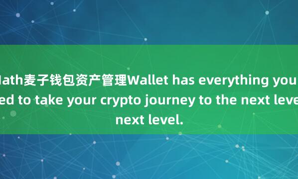 Math麦子钱包资产管理Wallet has everything you need to take your crypto journey to the next level.
