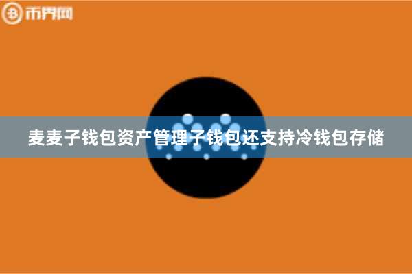 麦麦子钱包资产管理子钱包还支持冷钱包存储