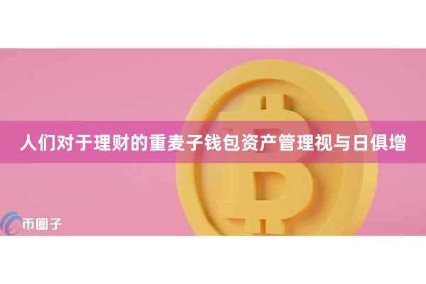 人们对于理财的重麦子钱包资产管理视与日俱增