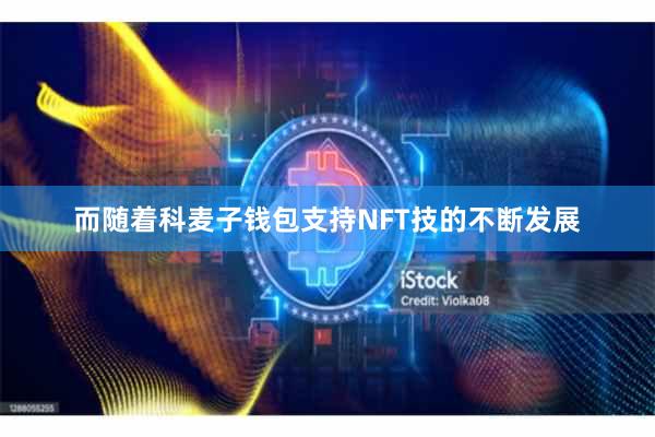 而随着科麦子钱包支持NFT技的不断发展