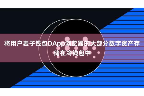 将用户麦子钱包DApp浏览器的大部分数字资产存储在冷钱包中