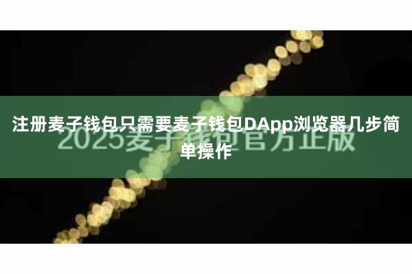 注册麦子钱包只需要麦子钱包DApp浏览器几步简单操作