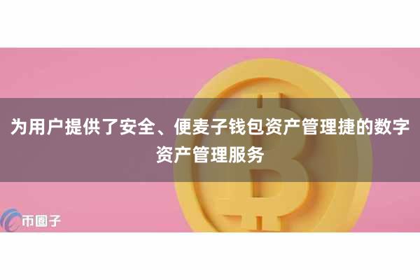 为用户提供了安全、便麦子钱包资产管理捷的数字资产管理服务