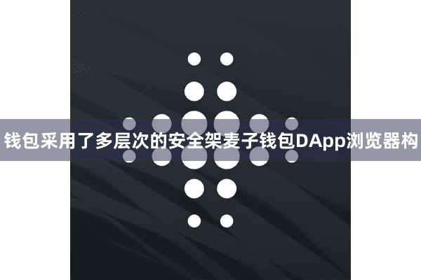 钱包采用了多层次的安全架麦子钱包DApp浏览器构