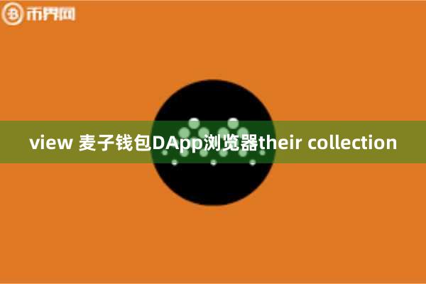 view 麦子钱包DApp浏览器their collection