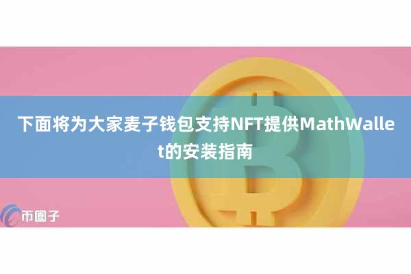 下面将为大家麦子钱包支持NFT提供MathWallet的安装指南