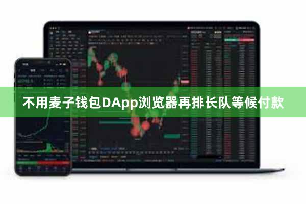 不用麦子钱包DApp浏览器再排长队等候付款