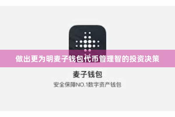 做出更为明麦子钱包代币管理智的投资决策