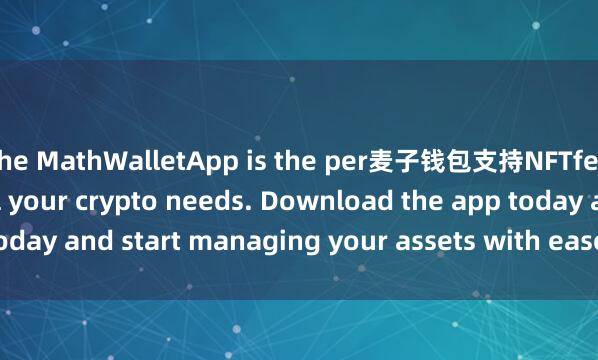the MathWalletApp is the per麦子钱包支持NFTfect companion for all your crypto needs. Download the app today and start managing your assets with ease and convenience.