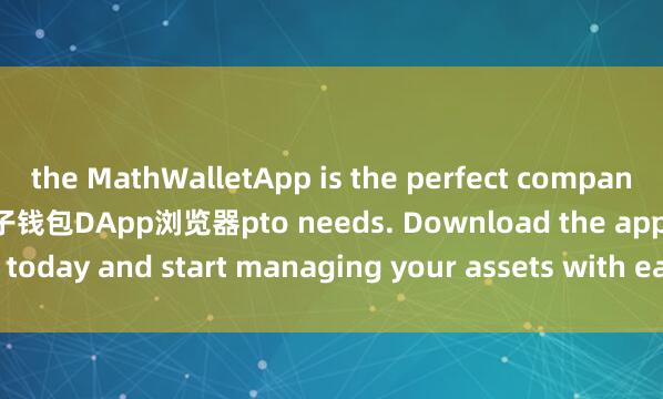 the MathWalletApp is the perfect companion for all your cry麦子钱包DApp浏览器pto needs. Download the app today and start managing your assets with ease and convenience.