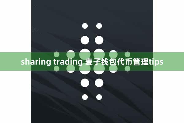 sharing trading 麦子钱包代币管理tips