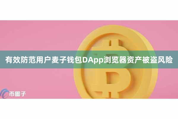 有效防范用户麦子钱包DApp浏览器资产被盗风险
